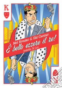 Mel Brooks & Sid Caesar: è bello essere il re! libro di Di Leo Isabella