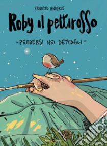 Roby il pettirosso. Perdersi nei dettagli libro di Anderle Ernesto