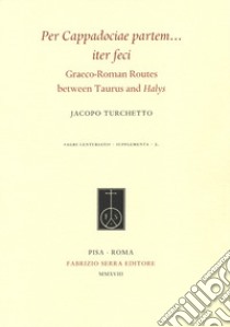 Per Cappadociae partem... iter feci. Graeco-Roman Routes between Taurus and Halys libro di Turchetto Jacopo