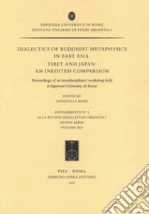 Dialectics of buddhist metaphysics in east Asia. Tibet and Japan: an inedited comparison. Proceedings of an interdisciplinary workshop held at Sapienza University of Rome libro di Rossi D. (cur.)