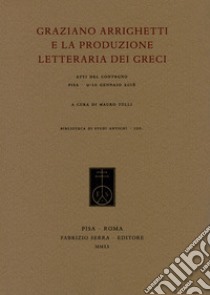 Graziano Arrighetti e la produzione letteraria dei greci. Atti del convegno (Pisa, 9-10 gennaio 2018) libro di Tulli M. (cur.)