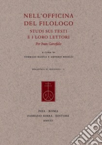 Nell'officina del filologo. Studi sui testi e i loro lettori. Per Ivan Garofalo libro di Raiola T. (cur.); Roselli A. (cur.)