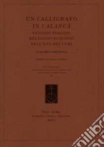 Un calligrafo in Calancà. Antonio Piaggio, religioso scolopio nell'età dei Lumi libro di Cardinali Giacomo