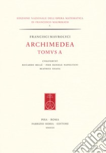 Francisci Maurolyci Archimedea. Tomus A. Ediz. italiana e inglese libro di Bellé R. (cur.); Napolitani P. D. (cur.); Sisana B. (cur.)