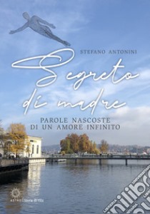 Segreto di madre. Parole nascoste di un amore infinito libro di Antonini Stefano