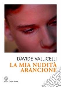 La mia nudità arancione libro di Vallicelli Davide