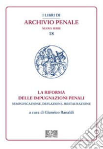 La riforma delle impugnazioni penali. Semplificazione, deflazione, restaurazione libro di Ranaldi G. (cur.)