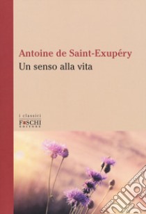 Un senso alla vita libro di Saint-Exupéry Antoine de; Reynal C. (cur.)