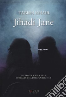 Jihadi Jane. Da Londra alla Siria storia di una foreign fighter libro di Khair Tabish