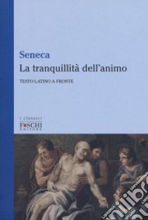 La tranquillità dell'animo. Testo latino a fronte libro di Seneca Lucio Anneo; Orpianesi F. (cur.)