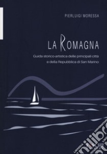 La Romagna. Guida storico-artistica delle principali città e della Repubblica di San Marino libro di Moressa Pierluigi