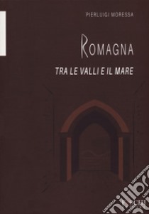 Romagna. Tra le valli e il mare libro di Moressa Pierluigi