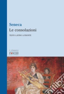 Le consolazioni. Testo latino a fronte libro di Seneca Lucio Anneo