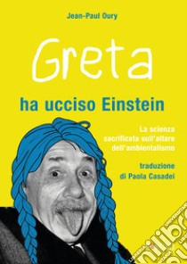 Greta ha ucciso Einstein. La scienza sacrificata sull'altare dell'ambientalismo libro di Oury Jean-Paul