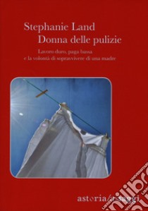 Donna delle pulizie. Lavoro duro, paga bassa e la volontà di sopravvivere di una madre libro di Land Stephanie