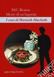 Morte di un'ingorda. I casi di Hamish Macbeth libro di Beaton M. C.