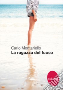 La ragazza del fuoco libro di Montariello Carlo