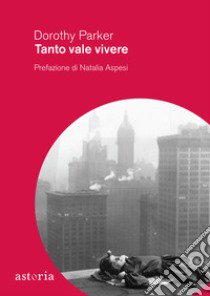 Tanto vale vivere libro di Parker Dorothy