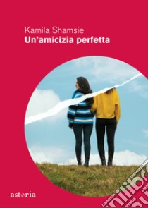 Un'amicizia perfetta libro di Shamsie Kamila