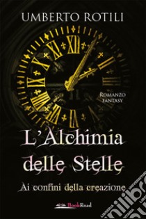 L'alchimia delle stelle. Ai confini della creazione libro di Rotili Umberto