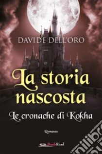 La storia nascosta. Le cronache di Kokha libro di Dell'Oro Davide