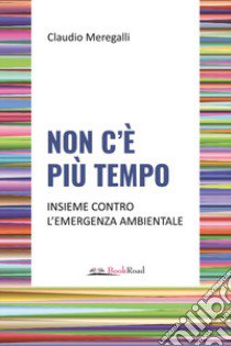 Non c'è più tempo. Insieme contro l'emergenza ambientale libro di Meregalli Claudio