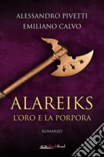 Alareiks. L'oro e la porpora libro di Pivetti Alessandro; Calvo Emiliano