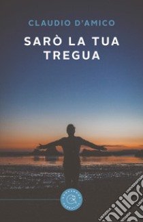 Sarò la tua tregua libro di D'Amico Claudio