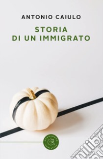 Storia di un immigrato libro di Caiulo Antonio