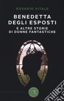 Benedetta Degli Esposti e altre storie di donne fantastiche libro di Vitale Rosario