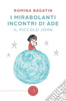 I mirabolanti incontri di Ade. Il piccolo John libro di Bagatin Romina