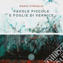 Favole piccole e foglie di vernice libro di Struglia Mario