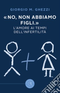 «No, non abbiamo figli.». L'amore ai tempi dell'infertilità libro di Ghezzi Giorgio M.