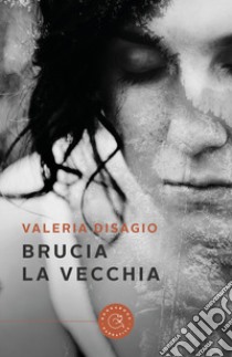 Brucia la vecchia libro di Valeria Disagio