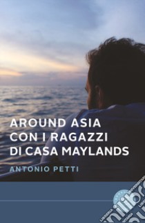 Around Asia con i ragazzi di casa Maylands libro di Petti Antonio