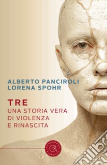 Tre. Una storia vera di violenza e rinascita libro di Panciroli Alberto; Spohr Lorena