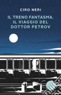 Il treno fantasma. Il viaggio del dottor Petrov libro di Neri Ciro