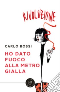 Ho dato fuoco alla metro gialla libro di Bossi Carlo