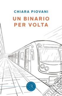 Un binario per volta libro di Piovani Chiara