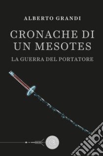 La guerra del Portatore. Cronache di un Mesotes libro di Grandi Alberto