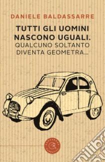 Tutti gli uomini nascono uguali. Qualcuno soltanto diventa geometra libro di Baldassarre Daniele