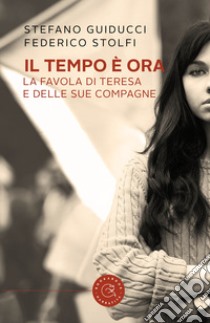 Il tempo è ora. La favola di Teresa e delle sue compagne libro di Guiducci Stefano; Stolfi Federico