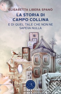 La storia di Campo Collina e di quel tale che non ne sapeva nulla libro di Spanò Elisabetta Libera