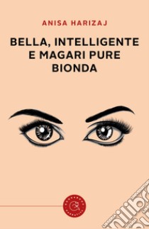 Bella, intelligente e magari pure bionda libro di Harizaj Anisa