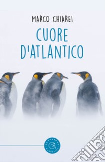 Cuore d'Atlantico libro di Chiarei Marco