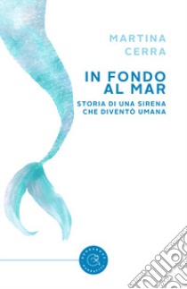 In fondo al mar. Storia di una sirena che diventò umana libro di Cerra Martina