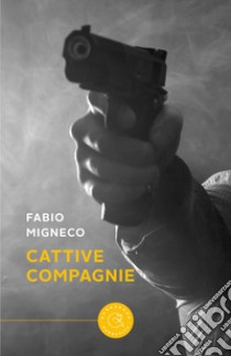 Cattive compagnie libro di Migneco Fabio