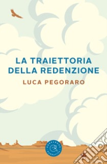 La traiettoria della redenzione libro di Pegoraro Luca