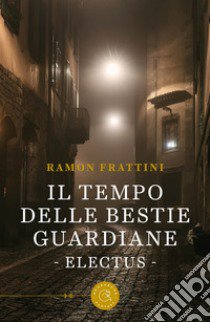 Il tempo delle bestie guardiane. Electus libro di Frattini Ramon