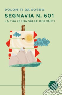 Segnavia 601. La tua guida sulle Dolomiti libro di Dolomiti da sogno (cur.)